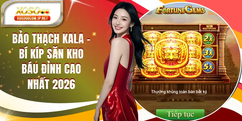 Bảo Thạch Kala - Bí Kíp Săn Kho Báu Đỉnh Cao Nhất 2026